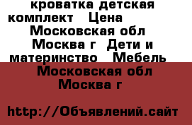 кроватка детская комплект › Цена ­ 10 000 - Московская обл., Москва г. Дети и материнство » Мебель   . Московская обл.,Москва г.
